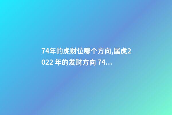 74年的虎财位哪个方向,属虎2022 年的发财方向 74年属虎财神方位,74年属虎的财位在哪个方位-第1张-观点-玄机派